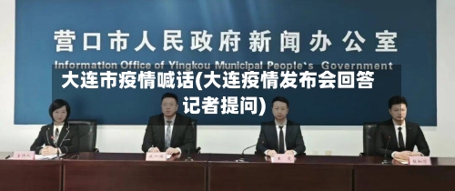 大连市疫情喊话(大连疫情发布会回答记者提问)