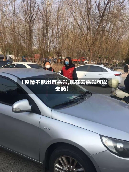 【疫情不能出市嘉兴,现在去嘉兴可以去吗】