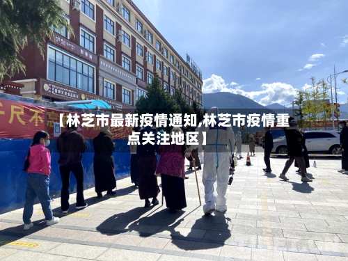 【林芝市最新疫情通知,林芝市疫情重点关注地区】-第1张图片