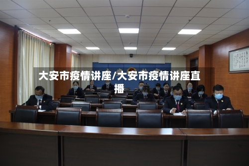 大安市疫情讲座/大安市疫情讲座直播-第2张图片