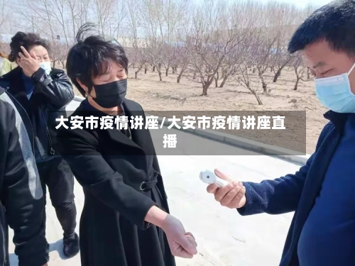 大安市疫情讲座/大安市疫情讲座直播