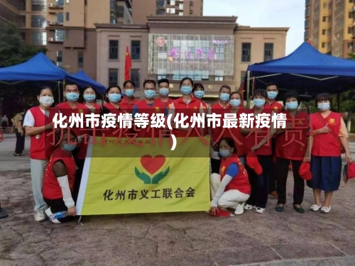 化州市疫情等级(化州市最新疫情)-第2张图片