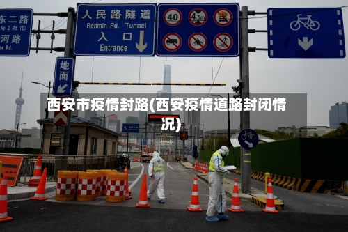 西安市疫情封路(西安疫情道路封闭情况)