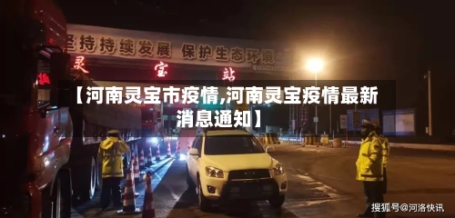 【河南灵宝市疫情,河南灵宝疫情最新消息通知】-第2张图片
