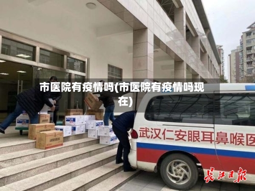 市医院有疫情吗(市医院有疫情吗现在)