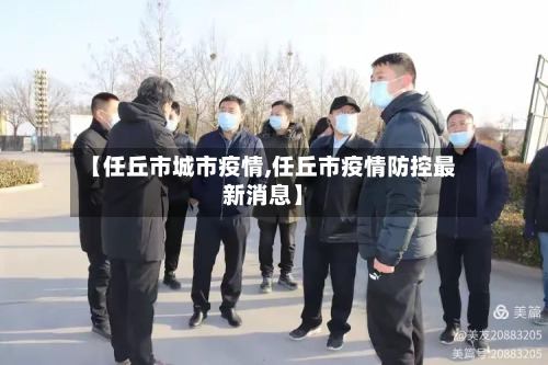 【任丘市城市疫情,任丘市疫情防控最新消息】-第3张图片