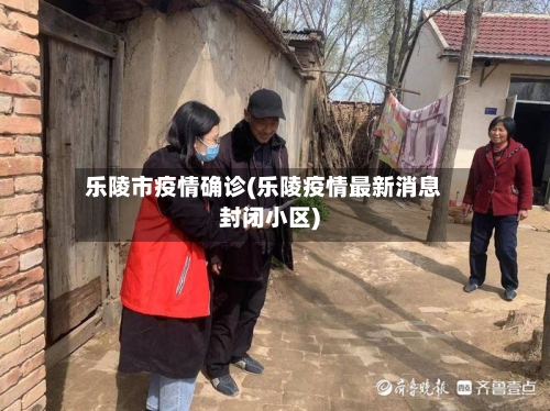 乐陵市疫情确诊(乐陵疫情最新消息封闭小区)-第2张图片