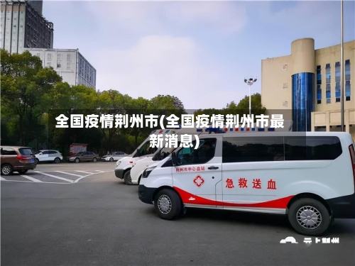 全国疫情荆州市(全国疫情荆州市最新消息)