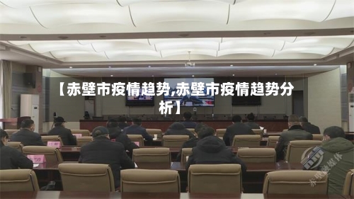 【赤壁市疫情趋势,赤壁市疫情趋势分析】