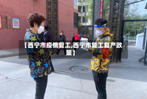 【西宁市疫情复工,西宁市复工复产政策】