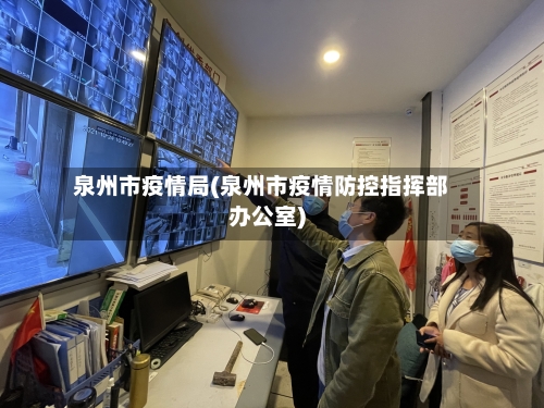 泉州市疫情局(泉州市疫情防控指挥部办公室)