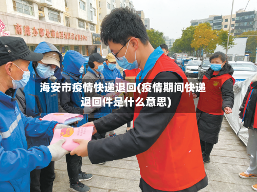 海安市疫情快递退回(疫情期间快递退回件是什么意思)