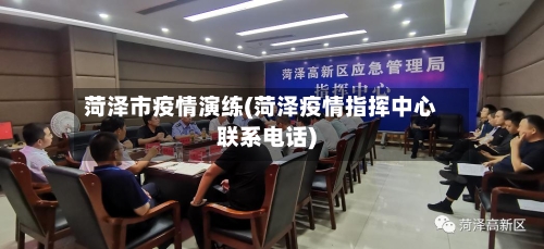 菏泽市疫情演练(菏泽疫情指挥中心联系电话)-第3张图片
