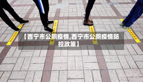 【西宁市公厕疫情,西宁市公厕疫情防控政策】
