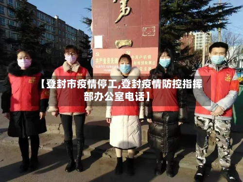 【登封市疫情停工,登封疫情防控指挥部办公室电话】-第3张图片