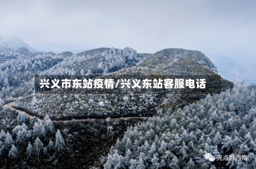 兴义市东站疫情/兴义东站客服电话