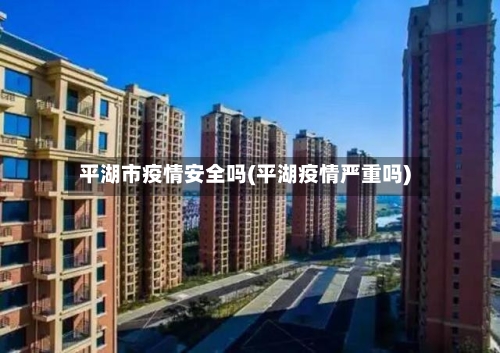 平湖市疫情安全吗(平湖疫情严重吗)
