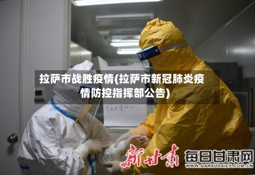 拉萨市战胜疫情(拉萨市新冠肺炎疫情防控指挥部公告)-第3张图片