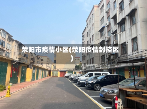 荥阳市疫情小区(荥阳疫情封控区)-第3张图片