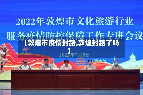 【敦煌市疫情封路,敦煌封路了吗】