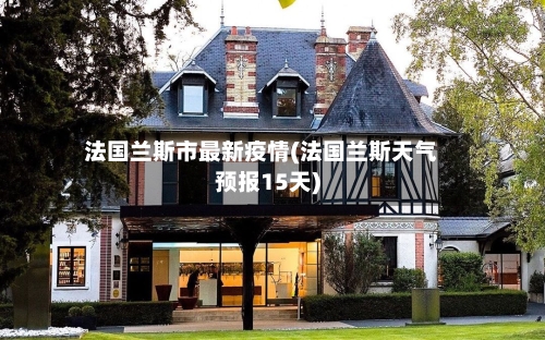 法国兰斯市最新疫情(法国兰斯天气预报15天)-第2张图片