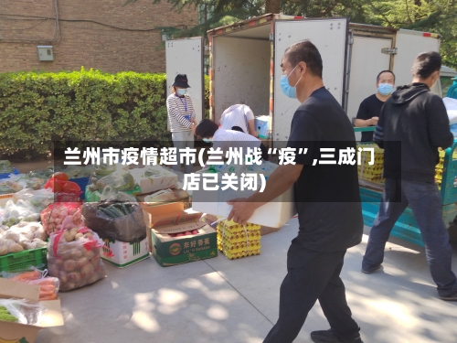 兰州市疫情超市(兰州战“疫”,三成门店已关闭)-第2张图片