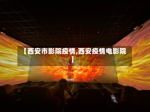 【西安市影院疫情,西安疫情电影院】-第3张图片