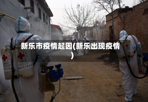 新乐市疫情起因(新乐出现疫情)