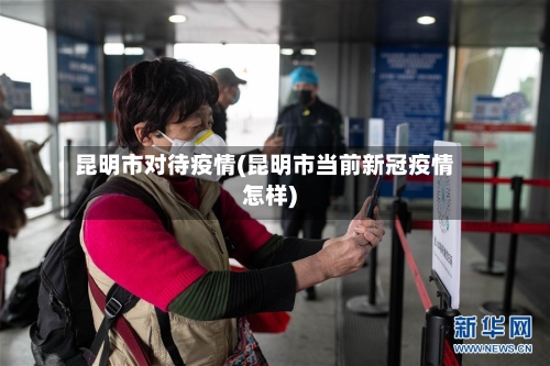 昆明市对待疫情(昆明市当前新冠疫情怎样)-第2张图片