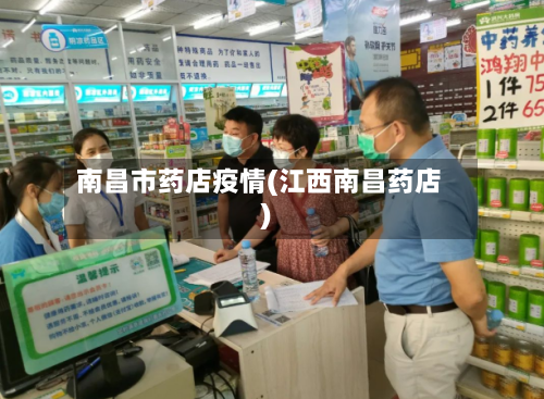 南昌市药店疫情(江西南昌药店)-第3张图片