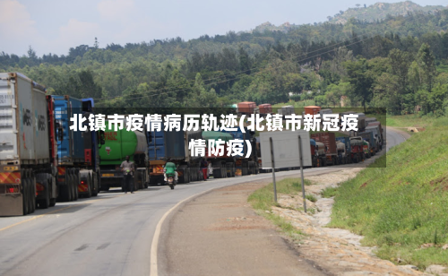 北镇市疫情病历轨迹(北镇市新冠疫情防疫)