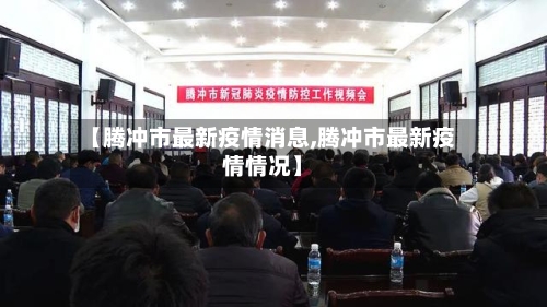 【腾冲市最新疫情消息,腾冲市最新疫情情况】-第2张图片