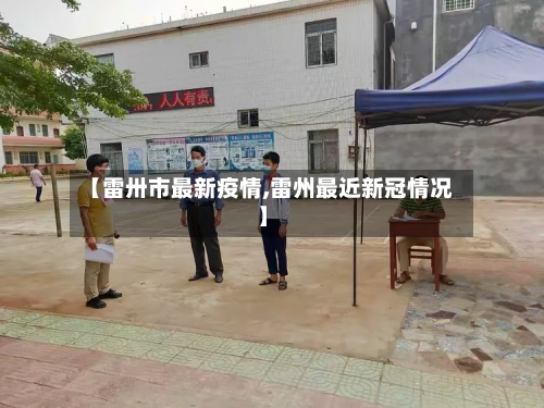 【雷卅市最新疫情,雷州最近新冠情况】