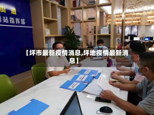 【坪市最新疫情消息,坪地疫情最新消息】