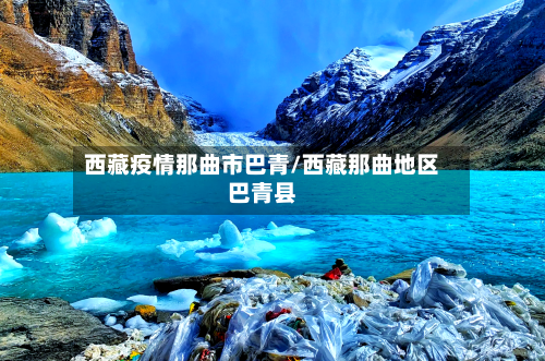 西藏疫情那曲市巴青/西藏那曲地区巴青县-第2张图片