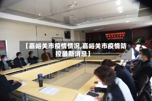 【嘉峪关市疫情情况,嘉峪关市疫情防控最新消息】