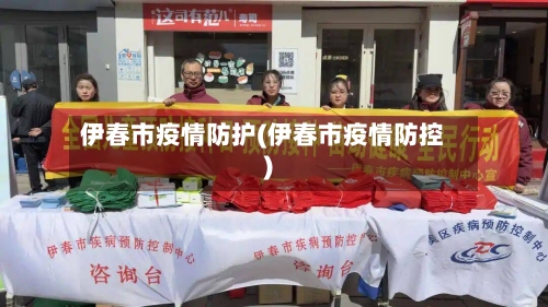 伊春市疫情防护(伊春市疫情防控)