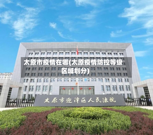 太原市疫情在哪(太原疫情防控等级区域划分)-第2张图片