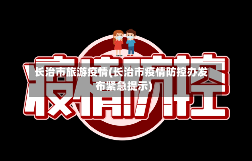 长治市旅游疫情(长治市疫情防控办发布紧急提示)-第2张图片