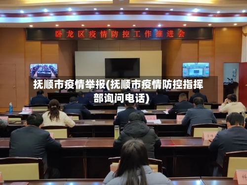 抚顺市疫情举报(抚顺市疫情防控指挥部询问电话)