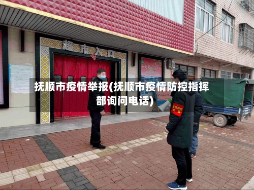 抚顺市疫情举报(抚顺市疫情防控指挥部询问电话)-第2张图片
