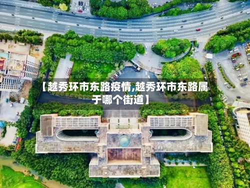 【越秀环市东路疫情,越秀环市东路属于哪个街道】-第3张图片