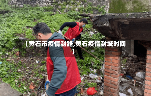 【黄石市疫情封路,黄石疫情封城时间】-第2张图片