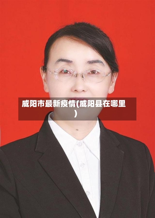 威阳市最新疫情(威阳县在哪里)-第2张图片