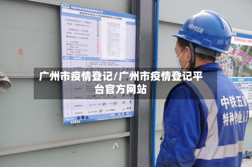 广州市疫情登记/广州市疫情登记平台官方网站-第2张图片