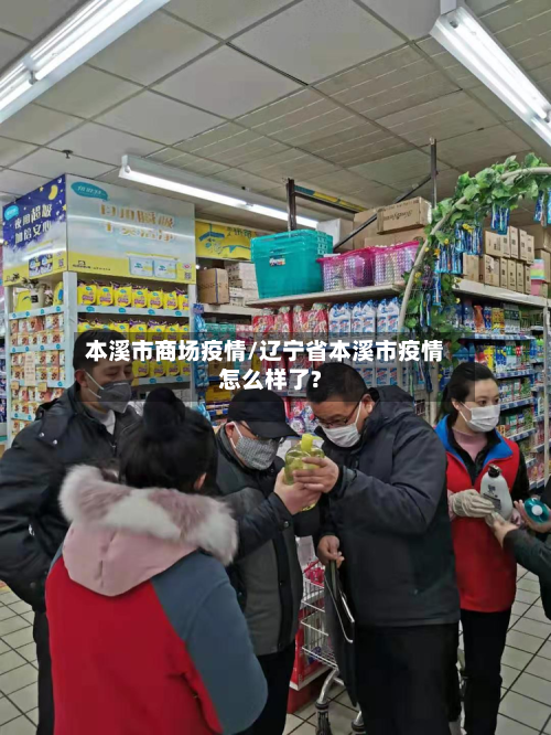 本溪市商场疫情/辽宁省本溪市疫情怎么样了?