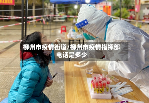 柳州市疫情街道/柳州市疫情指挥部电话是多少