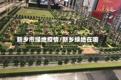 新乡市绿地疫情/新乡绿地在哪