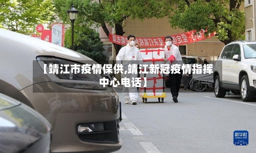 【靖江市疫情保供,靖江新冠疫情指挥中心电话】-第2张图片