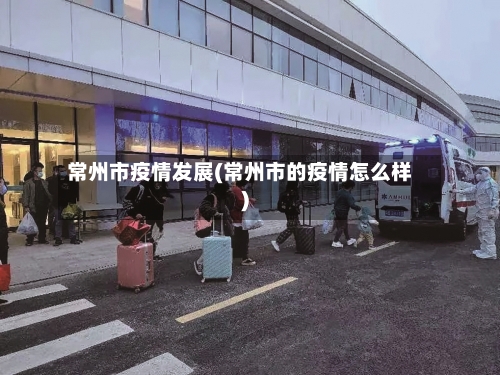 常州市疫情发展(常州市的疫情怎么样)